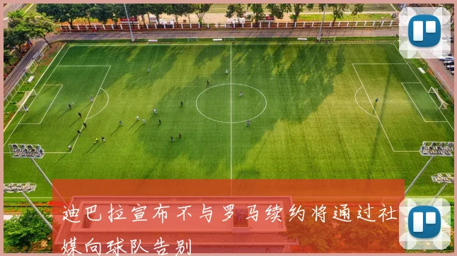 迪巴拉宣布不与罗马续约将通过社媒向球队告别