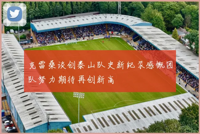 克雷桑谈创泰山队史新纪录感慨团队努力期待再创新高