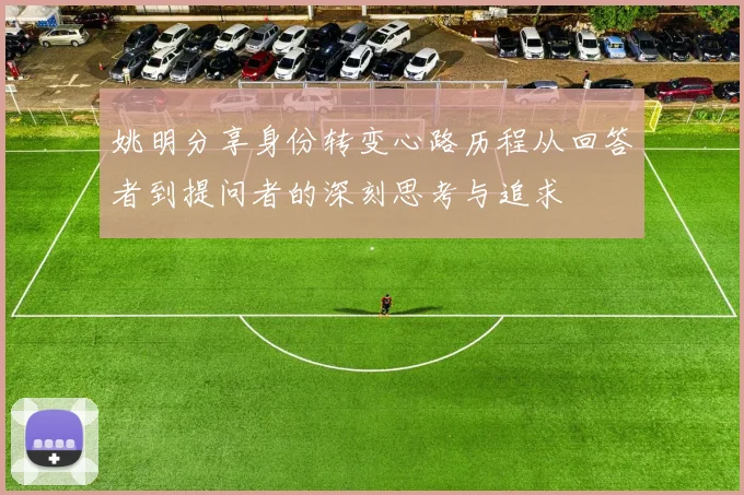 姚明分享身份转变心路历程从回答者到提问者的深刻思考与追求