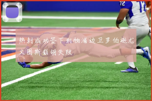 热刺成功签下利物浦边卫罗伯逊尤文图斯截胡失败