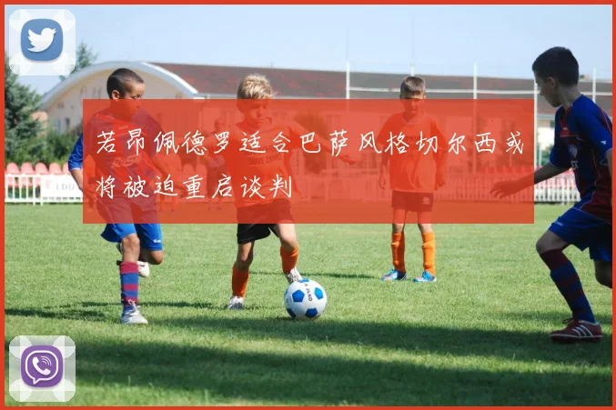 若昂佩德罗适合巴萨风格切尔西或将被迫重启谈判