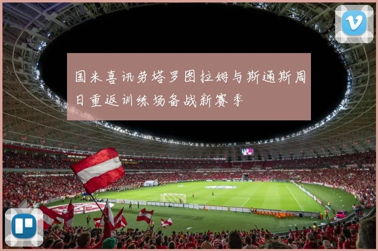 国米喜讯劳塔罗图拉姆与斯通斯周日重返训练场备战新赛季