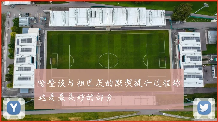哈登谈与祖巴茨的默契提升过程称这是最美妙的部分