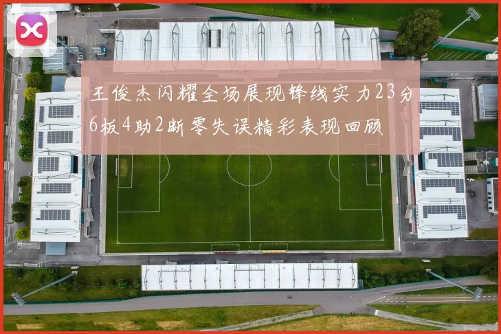 王俊杰闪耀全场展现锋线实力23分6板4助2断零失误精彩表现回顾