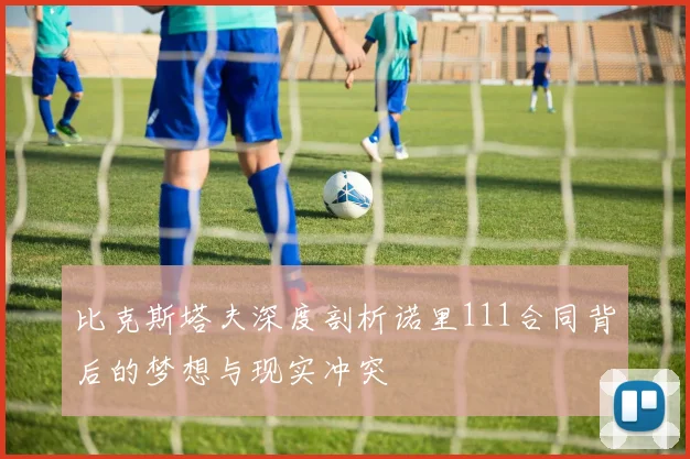 比克斯塔夫深度剖析诺里111合同背后的梦想与现实冲突