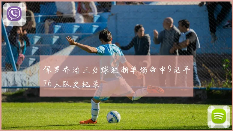 保罗乔治三分球狂潮单场命中9记平76人队史纪录