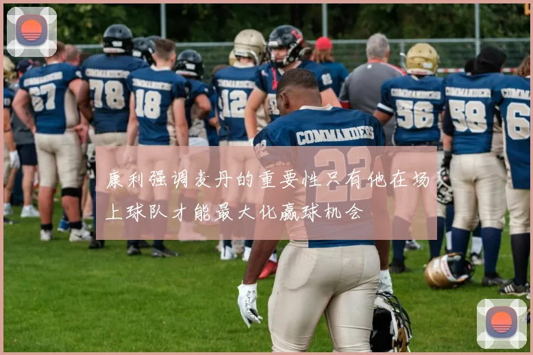 康利强调麦丹的重要性只有他在场上球队才能最大化赢球机会